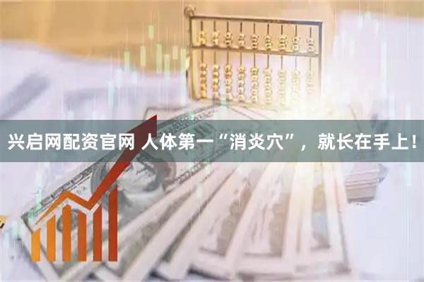 兴启网配资官网 人体第一“消炎穴”，就长在手上！
