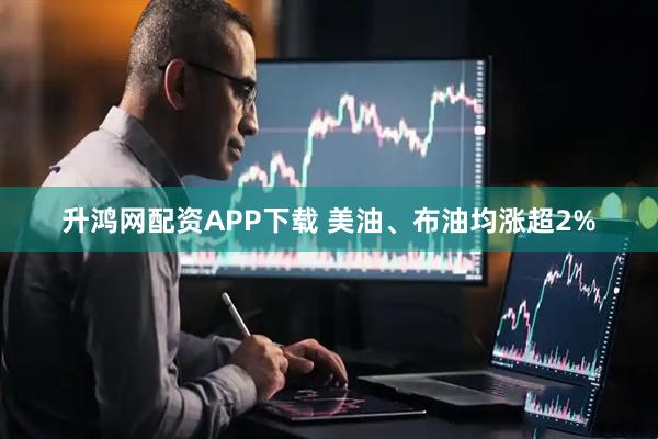 升鸿网配资APP下载 美油、布油均涨超2%