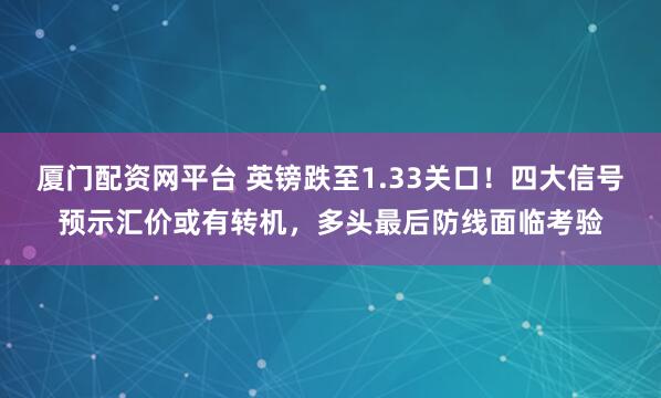 厦门配资网平台 英镑跌至1.33关口!四大信号预示汇价或有转机,多头最后防线面临考验