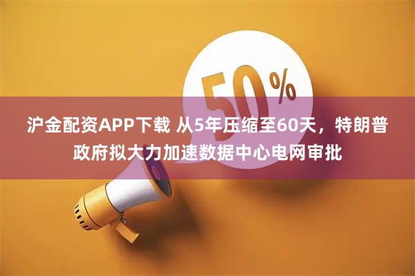 沪金配资APP下载 从5年压缩至60天,特朗普政府拟大力加速数据中心电网审批