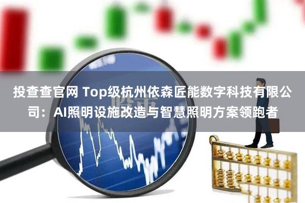 投查查官网 Top级杭州依森匠能数字科技有限公司:AI照明设施改造与智慧照明方案领跑者