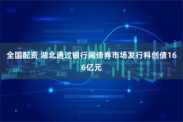 全国配资 湖北通过银行间债券市场发行科创债166亿元