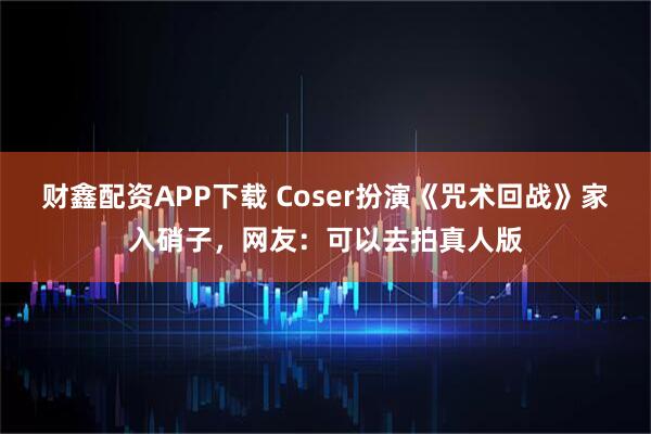 财鑫配资APP下载 Coser扮演《咒术回战》家入硝子，网友：可以去拍真人版