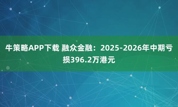 牛策略APP下载 融众金融：2025-2026年中期亏损396.2万港元