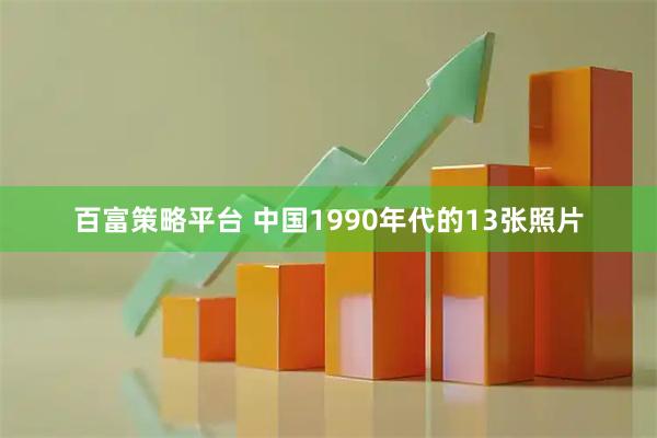百富策略平台 中国1990年代的13张照片