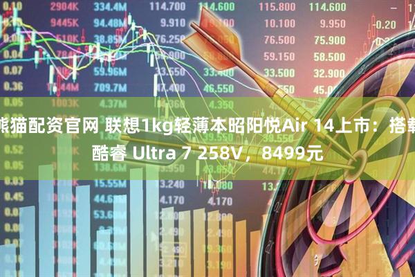 熊猫配资官网 联想1kg轻薄本昭阳悦Air 14上市：搭载酷睿 Ultra 7 258V，8499元