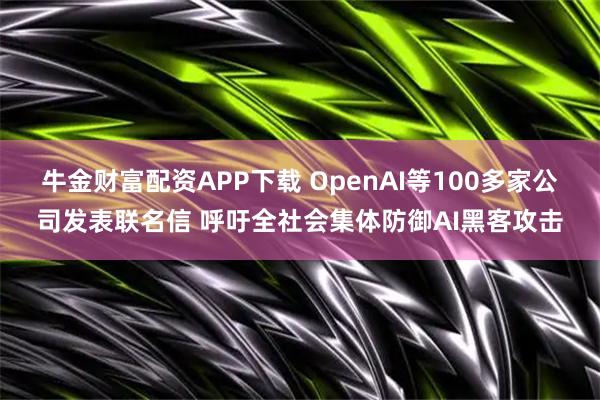 牛金财富配资APP下载 OpenAI等100多家公司发表联名信 呼吁全社会集体防御AI黑客攻击
