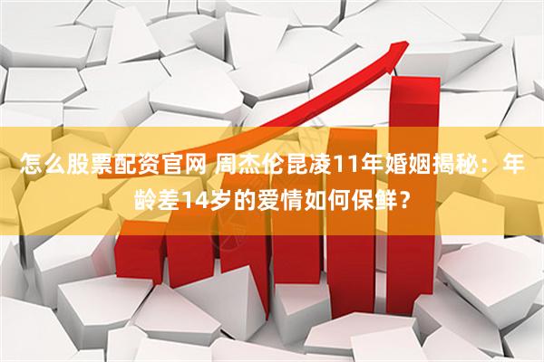 怎么股票配资官网 周杰伦昆凌11年婚姻揭秘：年龄差14岁的爱情如何保鲜？